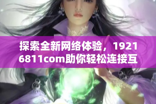探索全新网络体验，19216811com助你轻松连接互联网