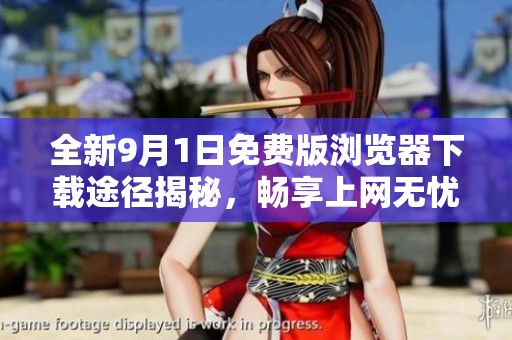 全新9月1日免费版浏览器下载途径揭秘，畅享上网无忧体验