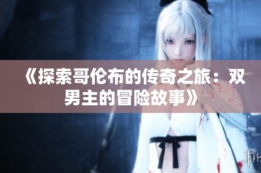 《探索哥伦布的传奇之旅：双男主的冒险故事》