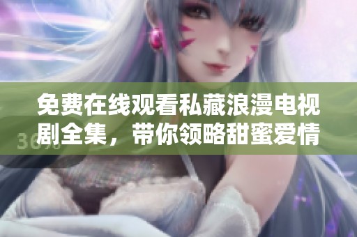 免费在线观看私藏浪漫电视剧全集，带你领略甜蜜爱情故事