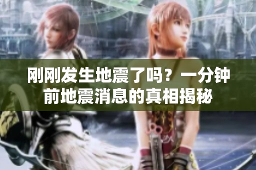 刚刚发生地震了吗？一分钟前地震消息的真相揭秘