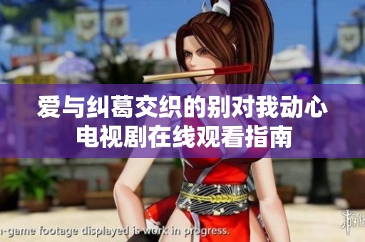 爱与纠葛交织的别对我动心电视剧在线观看指南