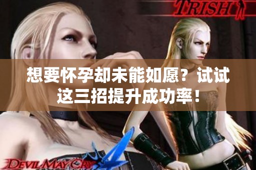 想要怀孕却未能如愿？试试这三招提升成功率！