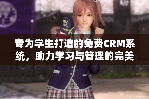 专为学生打造的免费CRM系统，助力学习与管理的完美结合