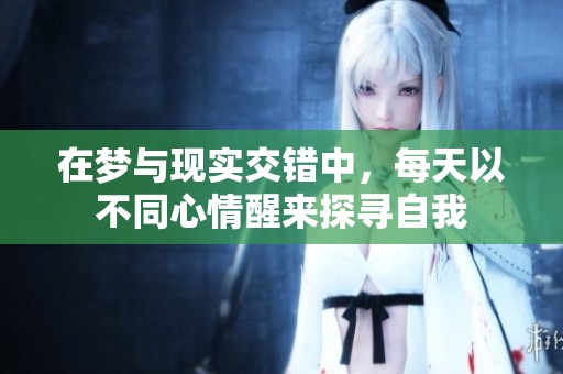 在梦与现实交错中，每天以不同心情醒来探寻自我