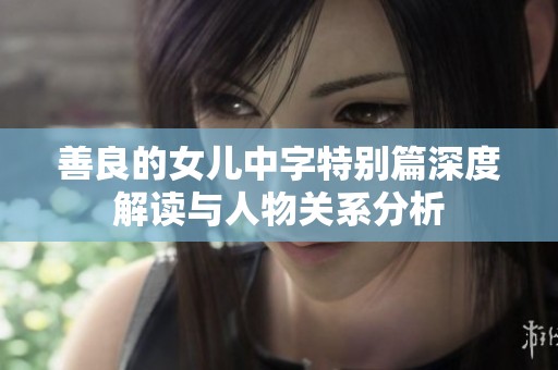 善良的女儿中字特别篇深度解读与人物关系分析