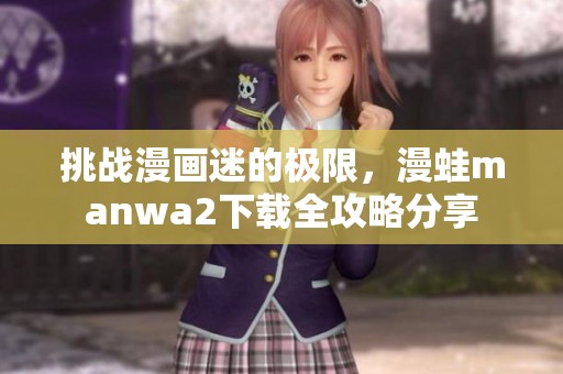 挑战漫画迷的极限，漫蛙manwa2下载全攻略分享
