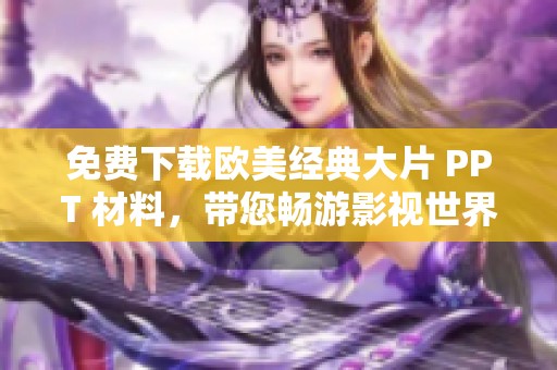 免费下载欧美经典大片 PPT 材料，带您畅游影视世界