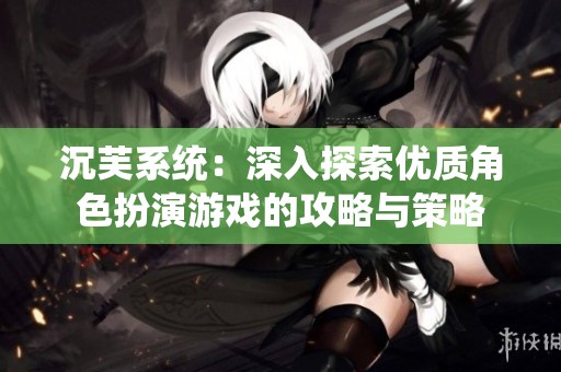 沉芙系统：深入探索优质角色扮演游戏的攻略与策略