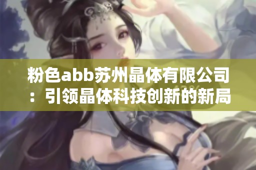 粉色abb苏州晶体有限公司：引领晶体科技创新的新局面