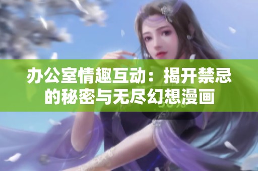 办公室情趣互动：揭开禁忌的秘密与无尽幻想漫画
