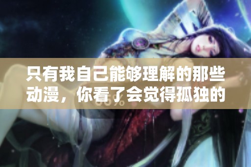 只有我自己能够理解的那些动漫，你看了会觉得孤独的故事