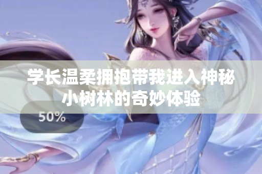 学长温柔拥抱带我进入神秘小树林的奇妙体验