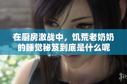在厨房激战中，饥荒老奶奶的睡觉秘笈到底是什么呢