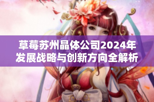 草莓苏州晶体公司2024年发展战略与创新方向全解析