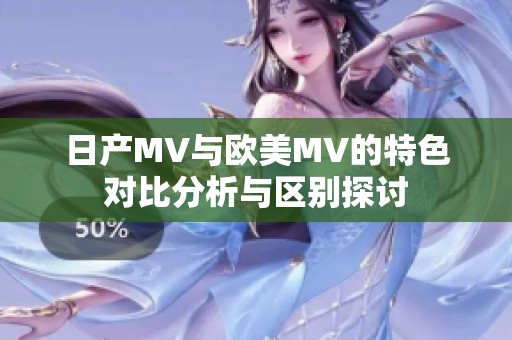 日产MV与欧美MV的特色对比分析与区别探讨
