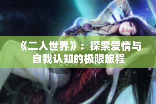 《二人世界》：探索爱情与自我认知的极限旅程