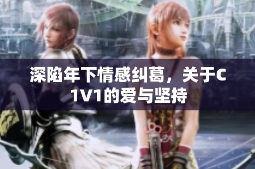 深陷年下情感纠葛，关于C1V1的爱与坚持
