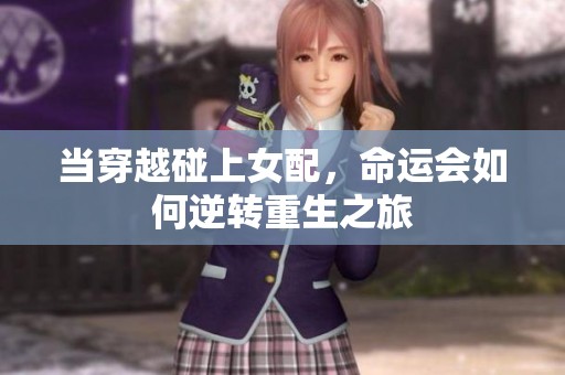 当穿越碰上女配，命运会如何逆转重生之旅