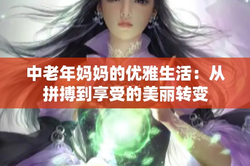 中老年妈妈的优雅生活：从拼搏到享受的美丽转变