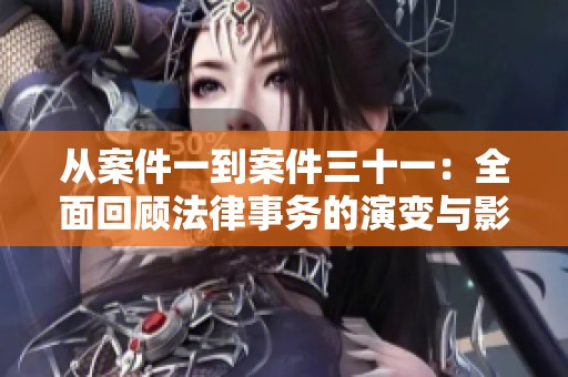 从案件一到案件三十一：全面回顾法律事务的演变与影响