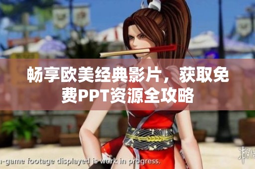 畅享欧美经典影片，获取免费PPT资源全攻略