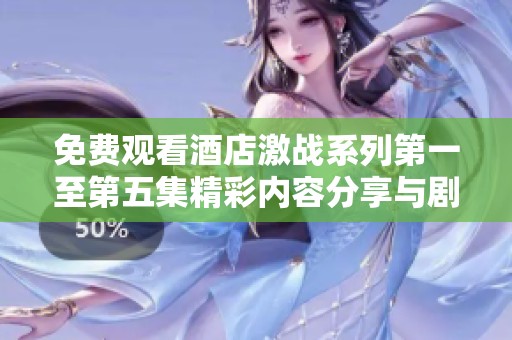 免费观看酒店激战系列第一至第五集精彩内容分享与剧情解析