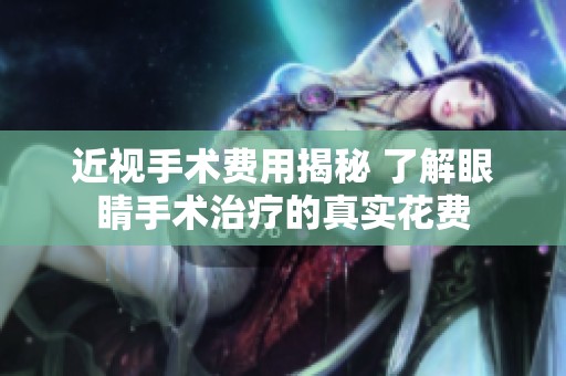 近视手术费用揭秘 了解眼睛手术治疗的真实花费