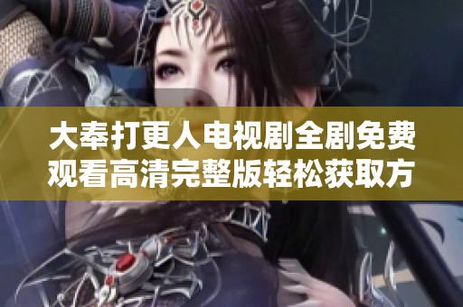 大奉打更人电视剧全剧免费观看高清完整版轻松获取方法揭秘