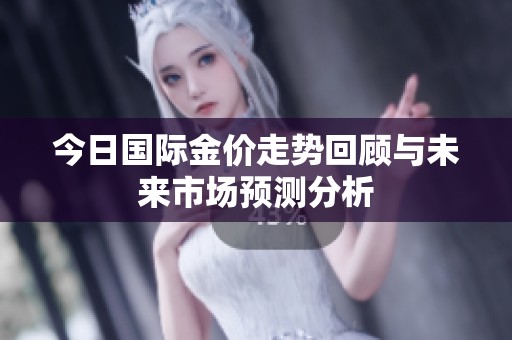 今日国际金价走势回顾与未来市场预测分析