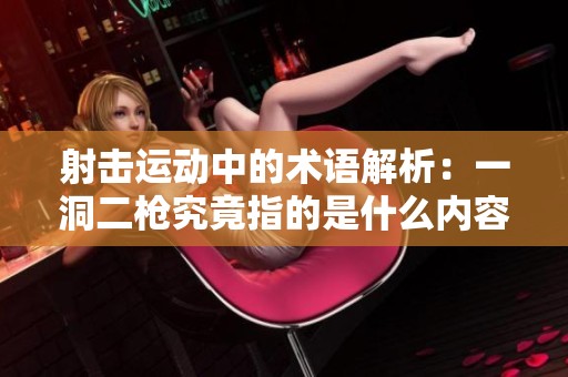 射击运动中的术语解析：一洞二枪究竟指的是什么内容