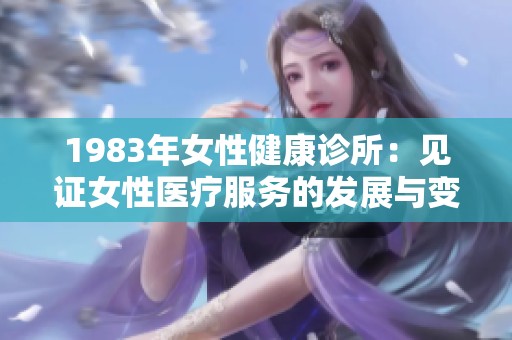 1983年女性健康诊所：见证女性医疗服务的发展与变迁