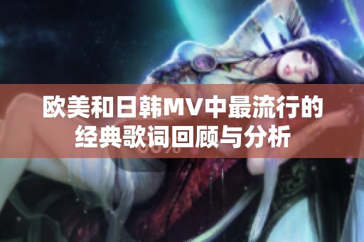 欧美和日韩MV中最流行的经典歌词回顾与分析