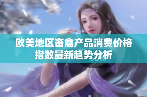 欧美地区畜禽产品消费价格指数最新趋势分析