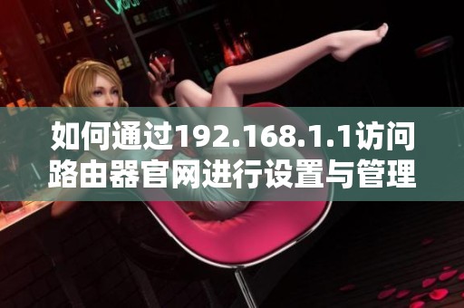如何通过192.168.1.1访问路由器官网进行设置与管理