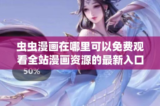 虫虫漫画在哪里可以免费观看全站漫画资源的最新入口介绍