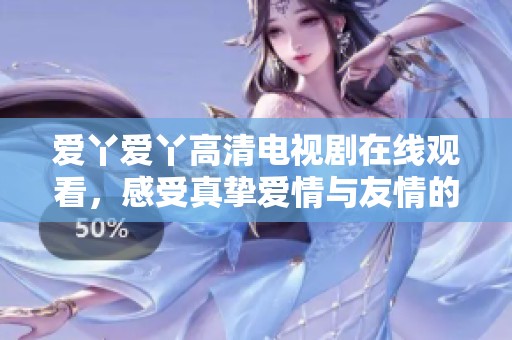 爱丫爱丫高清电视剧在线观看，感受真挚爱情与友情的故事