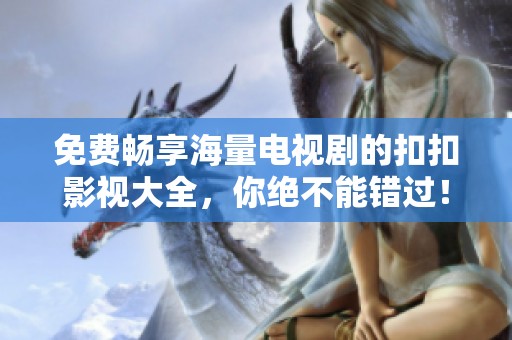 免费畅享海量电视剧的扣扣影视大全，你绝不能错过！