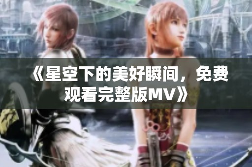 《星空下的美好瞬间，免费观看完整版MV》