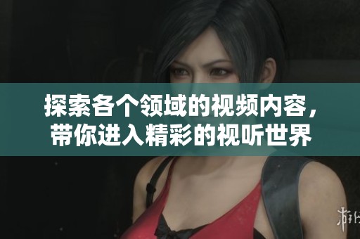 探索各个领域的视频内容，带你进入精彩的视听世界
