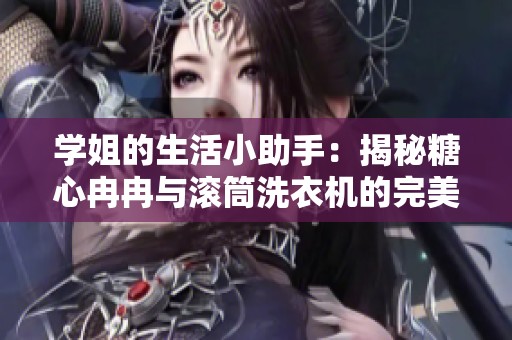 学姐的生活小助手：揭秘糖心冉冉与滚筒洗衣机的完美搭配