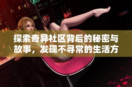 探索奇异社区背后的秘密与故事，发现不寻常的生活方式