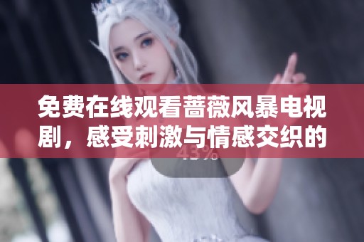 免费在线观看蔷薇风暴电视剧，感受刺激与情感交织的精彩剧情