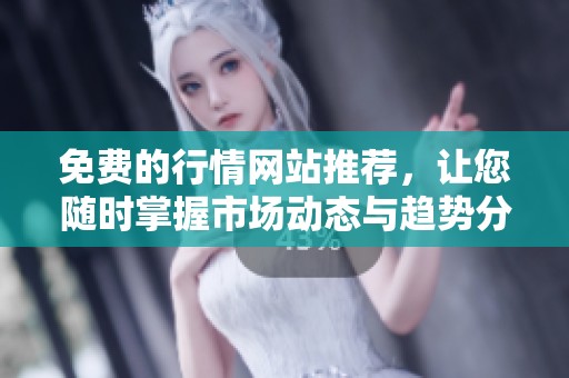 免费的行情网站推荐，让您随时掌握市场动态与趋势分析