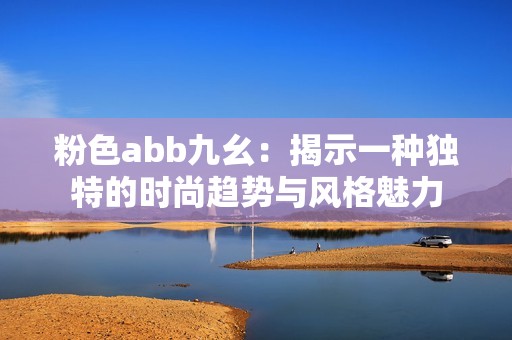 粉色abb九幺：揭示一种独特的时尚趋势与风格魅力