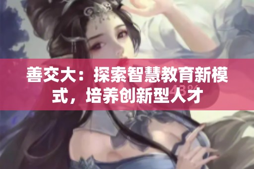 善交大：探索智慧教育新模式，培养创新型人才