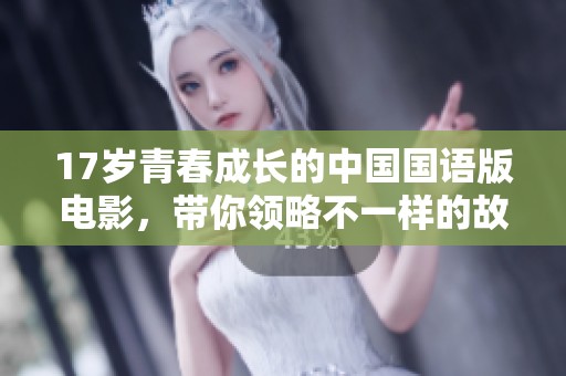 17岁青春成长的中国国语版电影，带你领略不一样的故事