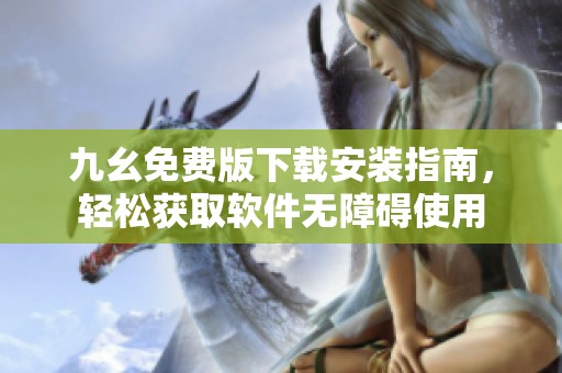 九幺免费版下载安装指南，轻松获取软件无障碍使用