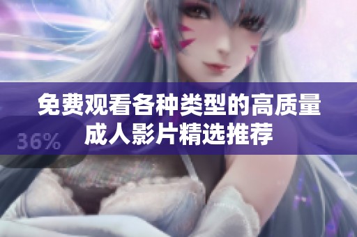 免费观看各种类型的高质量成人影片精选推荐