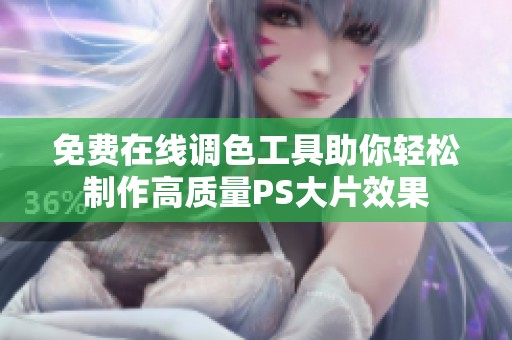 免费在线调色工具助你轻松制作高质量PS大片效果